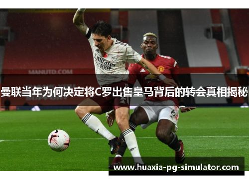 曼联当年为何决定将C罗出售皇马背后的转会真相揭秘