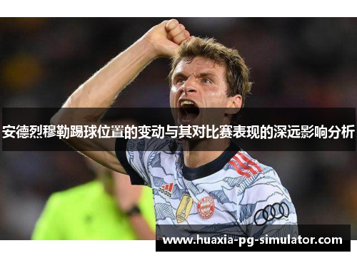 安德烈穆勒踢球位置的变动与其对比赛表现的深远影响分析