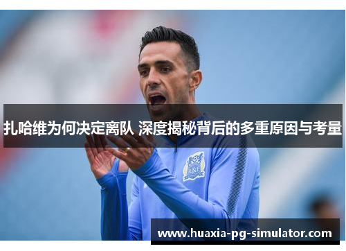 扎哈维为何决定离队 深度揭秘背后的多重原因与考量