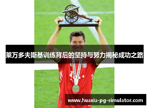 莱万多夫斯基训练背后的坚持与努力揭秘成功之路