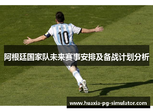 阿根廷国家队未来赛事安排及备战计划分析 阿根廷国家队未来赛事安排及备战计划分析