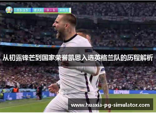 从初露锋芒到国家荣誉凯恩入选英格兰队的历程解析 从初露锋芒到国家荣誉凯恩入选英格兰队的历程解析