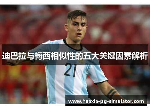 迪巴拉与梅西相似性的五大关键因素解析