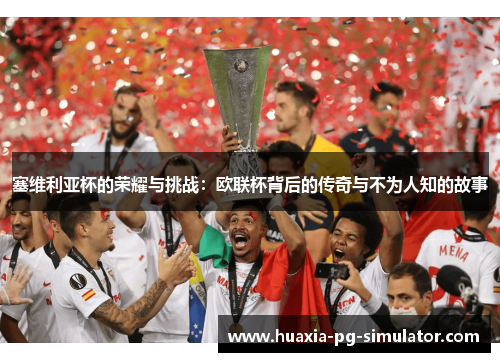 塞维利亚杯的荣耀与挑战:欧联杯背后的传奇与不为人知的故事 塞维利亚杯的荣耀与挑战:欧联杯背后的传奇与不为人知的故事