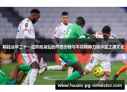解码法甲二十一冠辉煌背后的传奇历程与不屈精神力量深层之源文化 解码法甲二十一冠辉煌背后的传奇历程与不屈精神力量深层之源文化