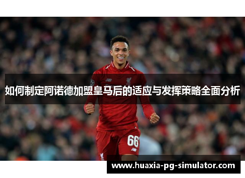 如何制定阿诺德加盟皇马后的适应与发挥策略全面分析