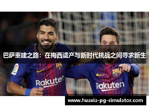 巴萨重建之路：在梅西遗产与新时代挑战之间寻求新生