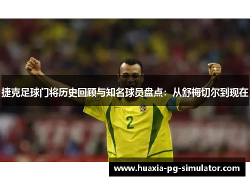 捷克足球门将历史回顾与知名球员盘点:从舒梅切尔到现在 捷克足球门将历史回顾与知名球员盘点:从舒梅切尔到现在