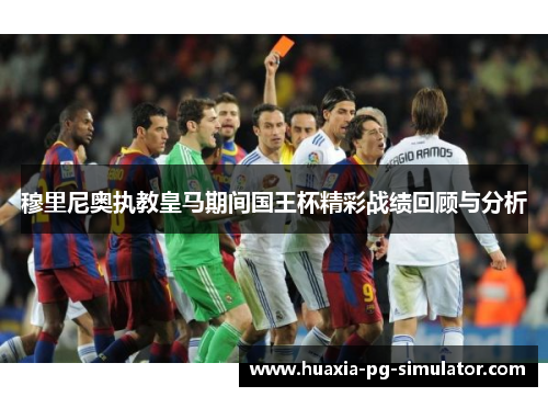 穆里尼奥执教皇马期间国王杯精彩战绩回顾与分析