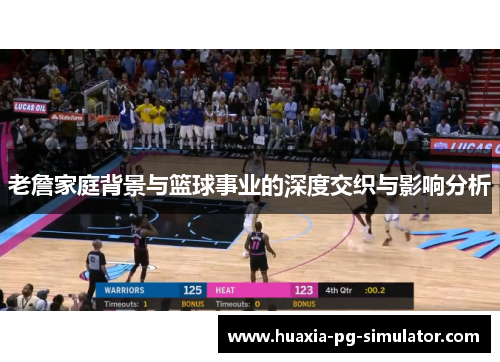 老詹家庭背景与篮球事业的深度交织与影响分析