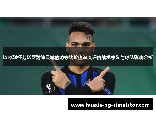 以欧联杯劳塔罗对阵曼城的防守端价值深度评估战术意义与球队影响分析