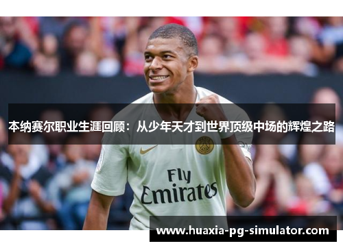 本纳赛尔职业生涯回顾:从少年天才到世界顶级中场的辉煌之路 本纳赛尔职业生涯回顾:从少年天才到世界顶级中场的辉煌之路