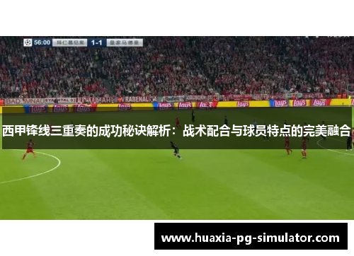 西甲锋线三重奏的成功秘诀解析：战术配合与球员特点的完美融合