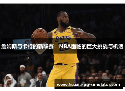 詹姆斯与卡特的新联赛：NBA面临的巨大挑战与机遇