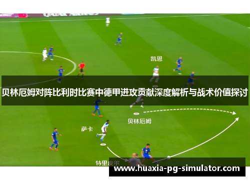 贝林厄姆对阵比利时比赛中德甲进攻贡献深度解析与战术价值探讨