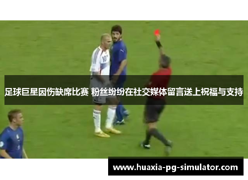 足球巨星因伤缺席比赛 粉丝纷纷在社交媒体留言送上祝福与支持