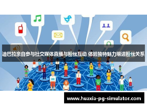 迪巴拉亲自参与社交媒体直播与粉丝互动 体验独特魅力增进粉丝关系