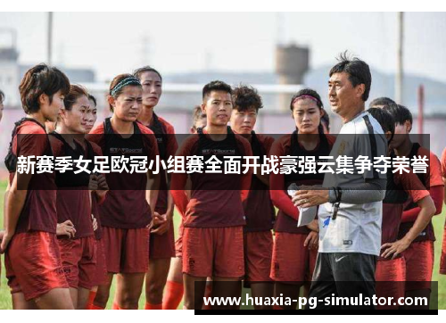 新赛季女足欧冠小组赛全面开战豪强云集争夺荣誉 新赛季女足欧冠小组赛全面开战豪强云集争夺荣誉