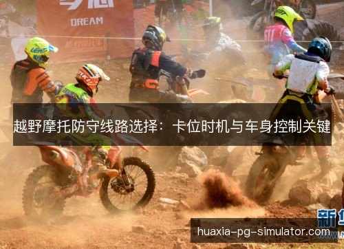 越野摩托防守线路选择:卡位时机与车身控制关键 越野摩托防守线路选择:卡位时机与车身控制关键